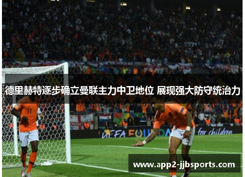 德里赫特逐步确立曼联主力中卫地位 展现强大防守统治力