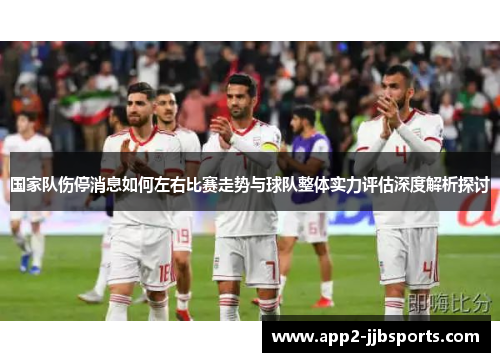 国家队伤停消息如何左右比赛走势与球队整体实力评估深度解析探讨