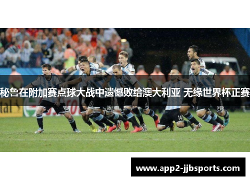 秘鲁在附加赛点球大战中遗憾败给澳大利亚 无缘世界杯正赛
